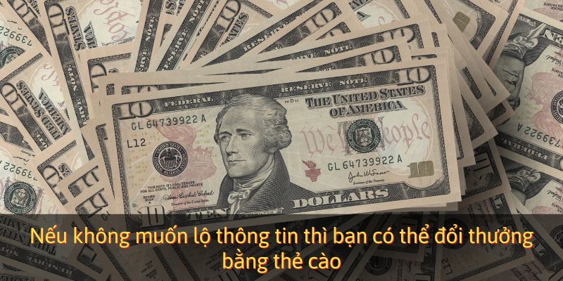 Nếu không muốn lộ thông tin thì bạn có thể đổi thưởng bằng thẻ cào