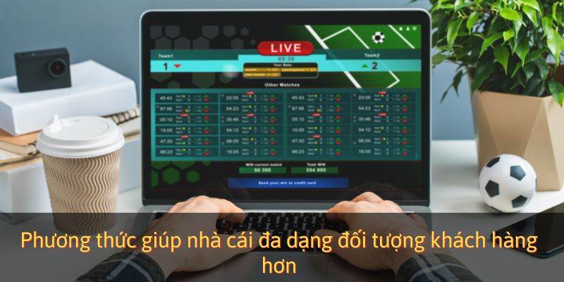 Phương thức giúp nhà cái đa dạng đối tượng khách hàng hơn