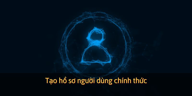 Tạo hồ sơ người dùng chính thức