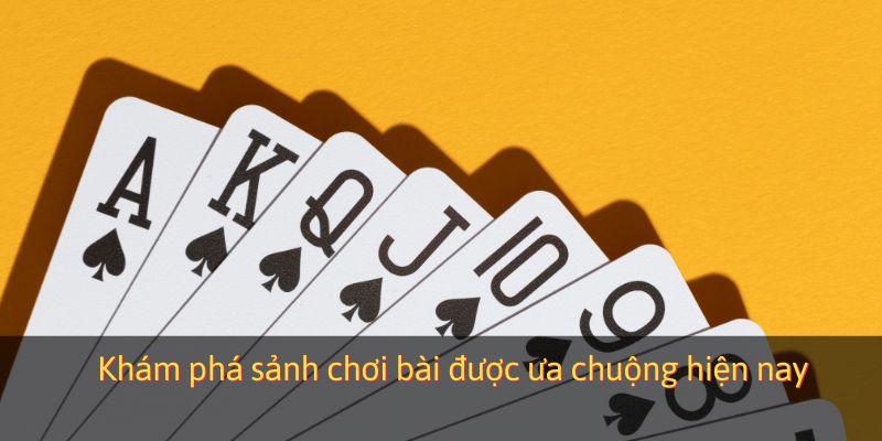 Khám phá sảnh chơi bài được ưa chuộng hiện nay
