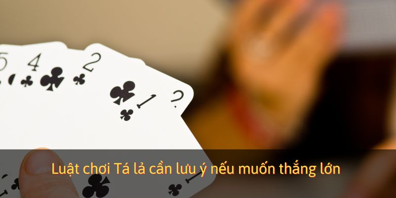 Luật chơi Tá lả cần lưu ý nếu muốn thắng lớn