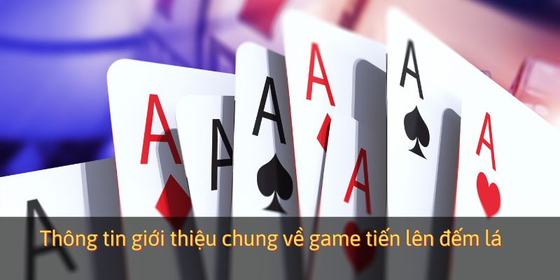 Thông tin giới thiệu chung về game tiến lên đếm lá